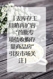 去库存工具箱再扩容 “首批专项债收购存量商品房”引发市场关注