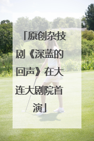 原创杂技剧《深蓝的回声》在大连大剧院首演