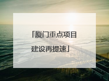 厦门重点项目建设再提速
