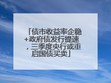 债市收益率企稳+政府债发行提速，三季度央行或重启国债买卖