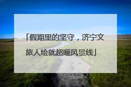 假期里的坚守，济宁文旅人绘就超暖风景线