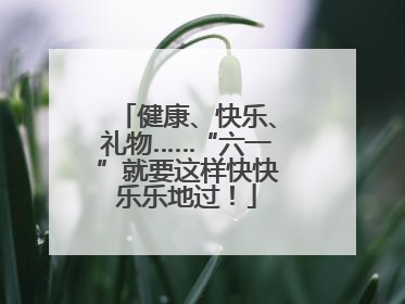 健康、快乐、礼物……“六一”就要这样快快乐乐地过！
