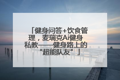 健身问答+饮食管理，麦瑞克Ai健身私教——健身路上的“超能队友”