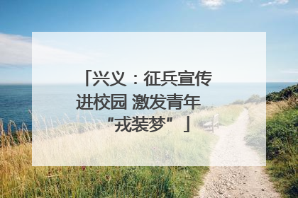 兴义：征兵宣传进校园 激发青年“戎装梦”