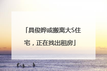 具俊晔或搬离大S住宅，正在找出租房