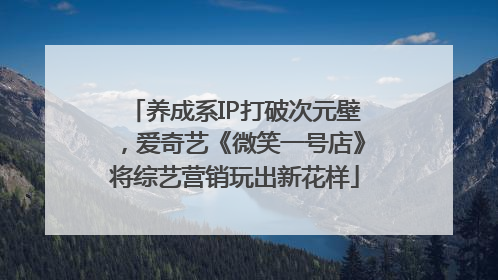 养成系IP打破次元壁，爱奇艺《微笑一号店》将综艺营销玩出新花样