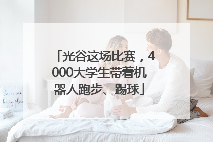 光谷这场比赛，4000大学生带着机器人跑步、踢球
