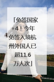 免签国家+4！今年免签入境杭州外国人已超11.6万人次