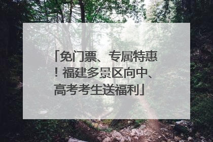 免门票、专属特惠！福建多景区向中、高考考生送福利