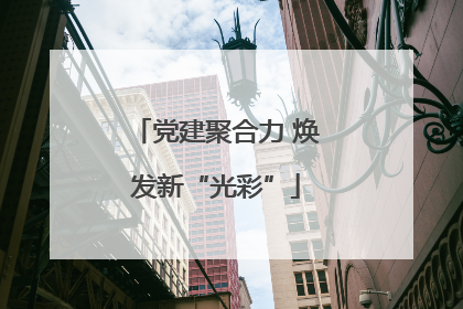 党建聚合力 焕发新“光彩”