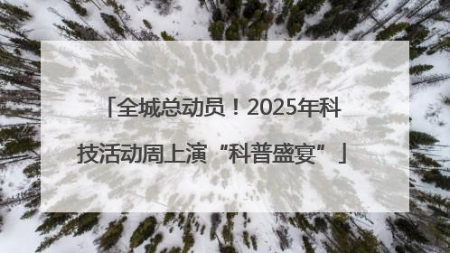全城总动员！2025年科技活动周上演“科普盛宴”