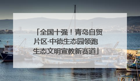全国十强！青岛自贸片区·中德生态园领跑生态文明宣教新赛道