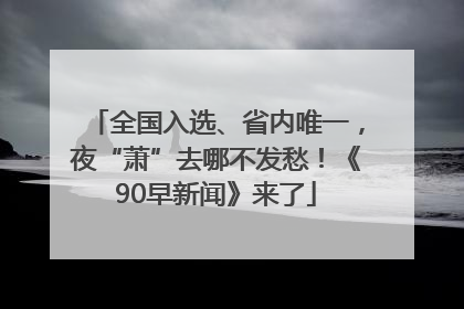 全国入选、省内唯一，夜“萧”去哪不发愁！《90早新闻》来了