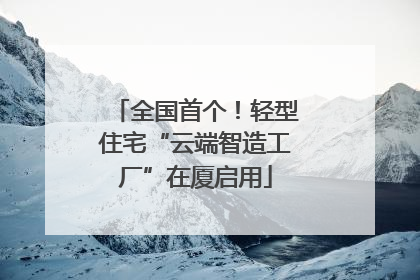 全国首个！轻型住宅“云端智造工厂”在厦启用