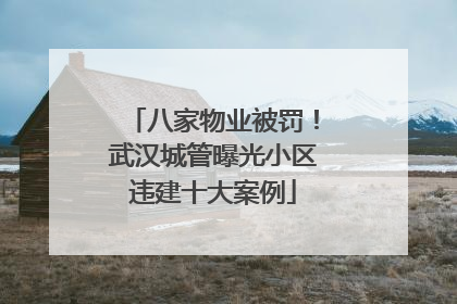 八家物业被罚！武汉城管曝光小区违建十大案例