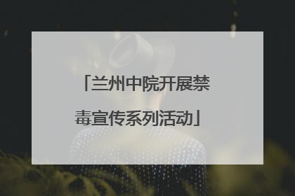 兰州中院开展禁毒宣传系列活动