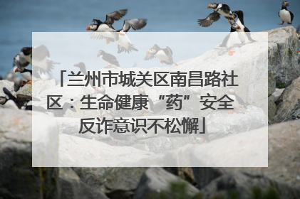 兰州市城关区南昌路社区：生命健康“药”安全 反诈意识不松懈