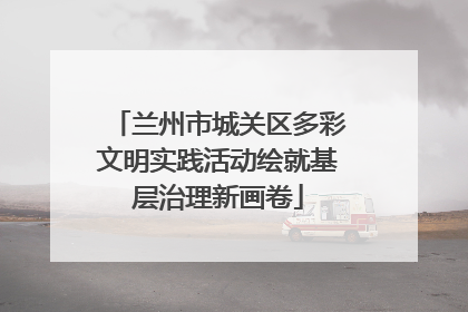 兰州市城关区多彩文明实践活动绘就基层治理新画卷