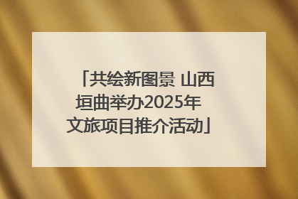 共绘新图景 山西垣曲举办2025年文旅项目推介活动