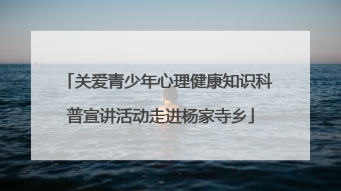 关爱青少年心理健康知识科普宣讲活动走进杨家寺乡