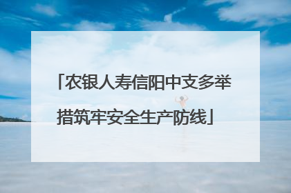 农银人寿信阳中支多举措筑牢安全生产防线