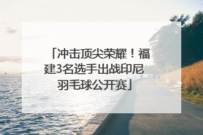 冲击顶尖荣耀！福建3名选手出战印尼羽毛球公开赛