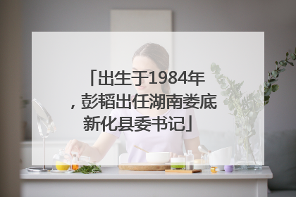 出生于1984年，彭韬出任湖南娄底新化县委书记
