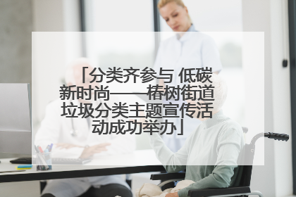 分类齐参与 低碳新时尚——椿树街道垃圾分类主题宣传活动成功举办