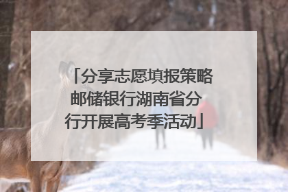 分享志愿填报策略 邮储银行湖南省分行开展高考季活动