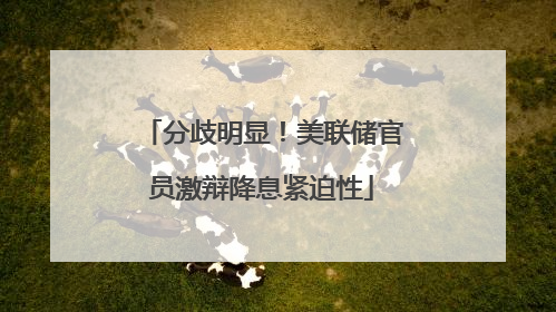 分歧明显！美联储官员激辩降息紧迫性