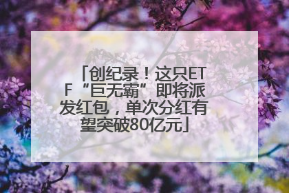 创纪录！这只ETF“巨无霸”即将派发红包，单次分红有望突破80亿元