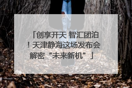 创享开天 智汇团泊！天津静海这场发布会解密“未来新机”