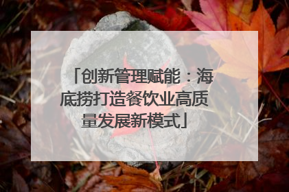 创新管理赋能：海底捞打造餐饮业高质量发展新模式