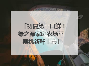 初夏第一口鲜！绿之源家庭农场苹果桃新鲜上市