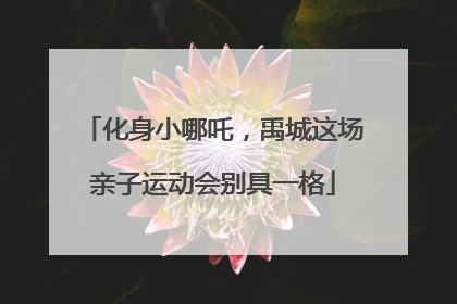 化身小哪吒，禹城这场亲子运动会别具一格