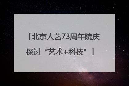 北京人艺73周年院庆探讨“艺术+科技”
