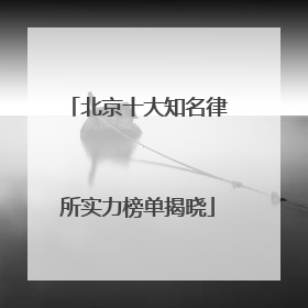 北京十大知名律所实力榜单揭晓