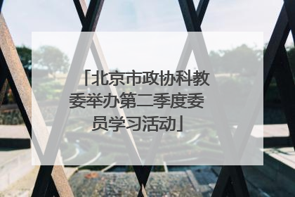 北京市政协科教委举办第二季度委员学习活动