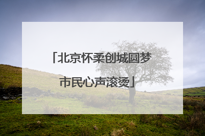 北京怀柔创城圆梦 市民心声滚烫