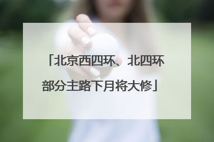 北京西四环、北四环部分主路下月将大修