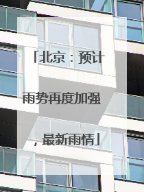 北京：预计雨势再度加强，最新雨情