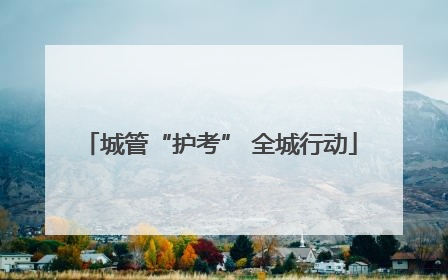城管“护考” 全城行动