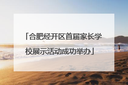 合肥经开区首届家长学校展示活动成功举办