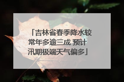 吉林省春季降水较常年多逾三成 预计汛期极端天气偏多