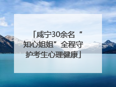 咸宁30余名“知心姐姐”全程守护考生心理健康