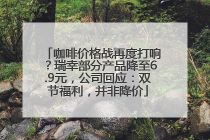 咖啡价格战再度打响？瑞幸部分产品降至6.9元，公司回应：双节福利，并非降价