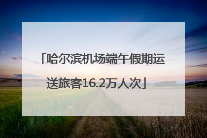 哈尔滨机场端午假期运送旅客16.2万人次