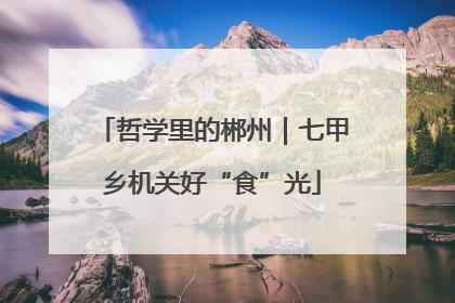 哲学里的郴州｜七甲乡机关好“食”光