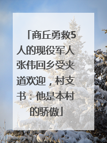 商丘勇救5人的现役军人张伟回乡受夹道欢迎，村支书：他是本村的骄傲