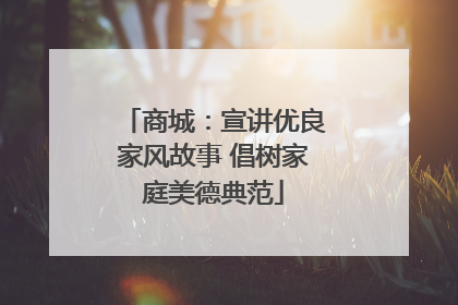 商城：宣讲优良家风故事 倡树家庭美德典范